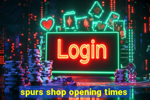 spurs shop opening times